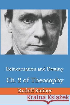 Reincarnation and Destiny: Ch. 2 of Theosophy Frederick Amrine Rudolf Steiner 9781983203930 Independently Published