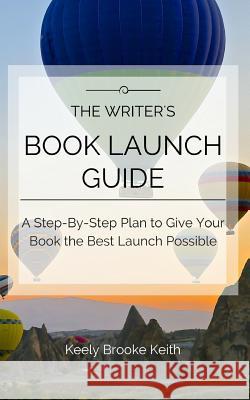 The Writer's Book Launch Guide: A Step-By-Step Plan to Give Your Book the Best Launch Possible Keith, Keely Brooke 9781983204166 Independently Published