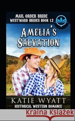 Mail Order Bride Amelia's Salvation: Historical Western Romance Katie Wyatt 9781983208805