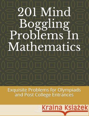 201 Mind Boggling Problems in Mathematics: Exquisite Problems for Olympiads, Pre College and Post College Entrances Archik Guha Soumaditya Chandra Srijit Mondal 9781983215421 