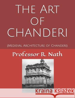 The Art of CHANDERI: (Medieval Architecture of Chanderi) R. Nath 9781983220425