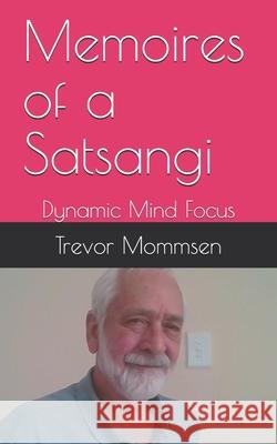 Memoires of a Satsangi: Dynamic Mind Focus Trevor Mommsen 9781983221323