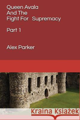 Queen Avala and the Fight for Supremacy: Part 1 Alex Parker 9781983237362 Independently Published