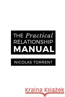 The Practical Relationship Manual: Relationships Explained, Simply. Nicolas D. Torrent 9781983239779