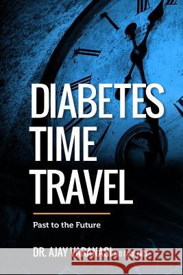 Diabetes Time Travel Past to the Future Ajay Varanas 9781983240485 Independently Published