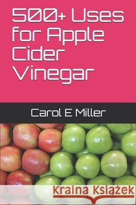 500+ Uses for Apple Cider Vinegar Carol E. Miller 9781983242434