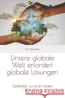Unsere globale Welt erfordert globale Lösungen: Gedanken zu einer neuen Weltordnung Balladeer, Jimi 9781983244063 Independently Published