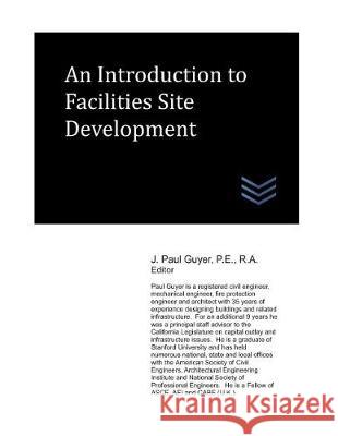 An Introduction to Facilities Site Development J. Paul Guyer 9781983249211