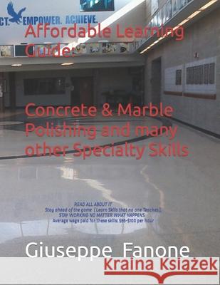 Affordable Learning Guide: Concrete & Marble Polishing, And Many other Specialty Skills Giuseppe Fanone 9781983263859 Independently Published