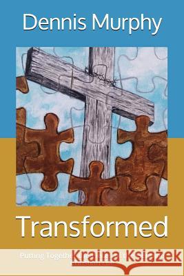 Transformed: Putting Together the Pieces of the Genuine Christian Life Dennis Murphy 9781983264054