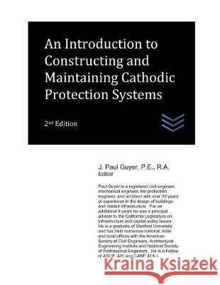 An Introduction to Constructing and Maintaining Cathodic Protection Systems J. Paul Guyer 9781983268786 Independently Published