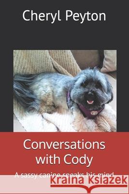 Conversations with Cody: A sassy canine speaks his mind Peyton, Cheryl 9781983270154 Independently Published