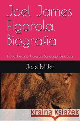 Joel James Figarola. Biografia: El Caribe a la Hora de Santiago de Cuba Jose Millet 9781983271472 Independently Published