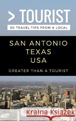 Greater Than a Tourist- San Antonio Texas USA: 50 Travel Tips from a Local Greater Than a Tourist Lisa Rusczyk Brandi Aguillon 9781983271694 Independently Published