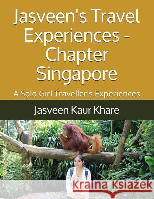 Jasveen's Travel Experiences - Chapter Singapore: A Solo Girl Traveller's Experiences Jasveen Kaur Khare 9781983272028