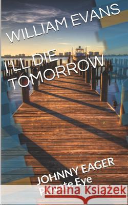 I'll Die Tomorrow: JOHNNY EAGER Private Eye Evans, William 9781983273681 Independently Published