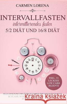 Intervallfasten - Intermittierendes Fasten: 5/2 Diät und 16/8 Diät: Das gesunde Ernährungsprinzip mit Diät Bonus - Schlank werden und gesund abnehmen Lorena, Carmen 9781983277191 Independently Published