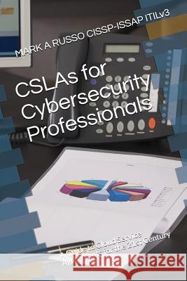 CSLAs for Cybersecurity Professionals: A Guide to Cloud Service Agreements for the 21st Century Russo Cissp-Issap Itilv3, Mark a. 9781983282058 Independently Published