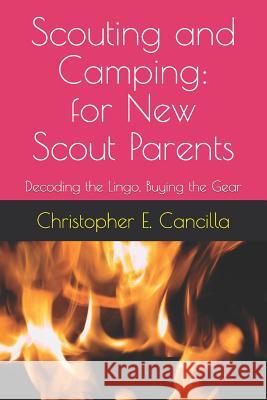 Scouting and Camping: For the New Scout Parent: Decoding the Lingo, Buying the Gear Christopher E. Cancilla 9781983284595 Independently Published