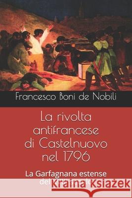 La rivolta antifrancese di Castelnuovo nel 1796: La Garfagnana estense del XVIII secolo Boni de Nobili, Francesco 9781983286445 Independently Published