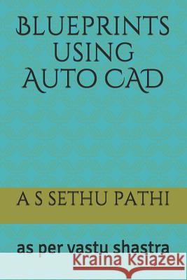 Blueprints using Auto CAD: as per vastu shastra Pathi, A. S. Sethu 9781983289033 Independently Published