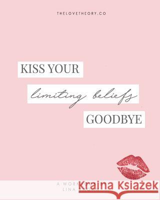 Kiss Your Limiting Beliefs Goodbye: A Workbook for the Woman Who Is Ready to Have It All + a Little More by Refusing to Settle & Manifesting Anything Lina Ragan 9781983294693