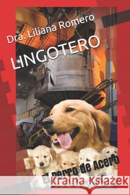 Lingotero: El Perro de Acero Gilberto Rafael Romero Dra Liliana Romero 9781983301452