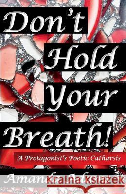 Don't Hold Your Breath!: A Protagonist's Poetic Catharsis Amanda Adams 9781983301674 Independently Published