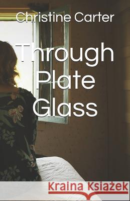 Through Plate Glass Christine Carter 9781983306624 Independently Published