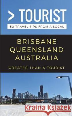 Greater Than a Tourist - Brisbane Queensland Australia: 50 Travel Tips from a Local Greater Than a Tourist, Claire Heath 9781983308550 Independently Published