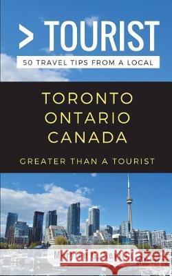 Greater Than a Tourist- Toronto Ontario Canada: 50 Travel Tips from a Local Greater Than a. Tourist Meryee G. Sevilla 9781983308628 Independently Published