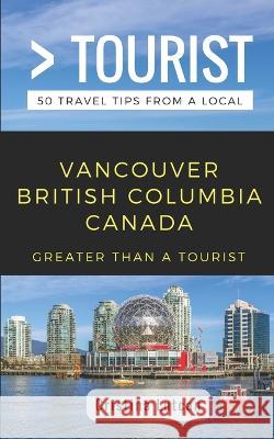 Greater Than a Tourist- Vancouver British Columbia Canada: 50 Travel Tips from a Local Greater Than a. Tourist Cristina Lutcan 9781983308666 Independently Published