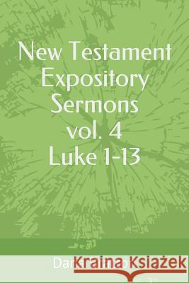 New Testament Expository Sermons Vol. 4 Luke 1-13 Dana Bratton 9781983309564