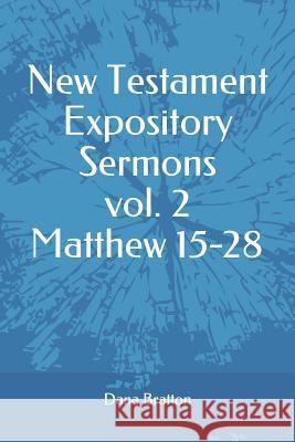 New Testament Expository Sermons Vol. 2 Matthew 15-28 Dana Bratton 9781983312045 Independently Published