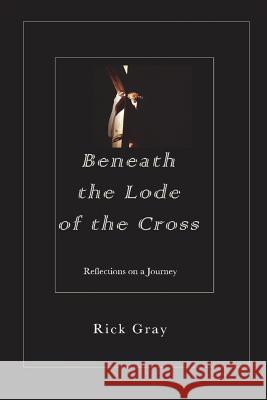 Beneath the Lode of the Cross Rick Gray 9781983314056
