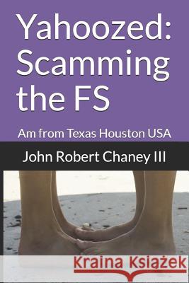 Yahoozed: Scamming the FS: Am from Texas Houston USA Chaney III, John Robert 9781983314087