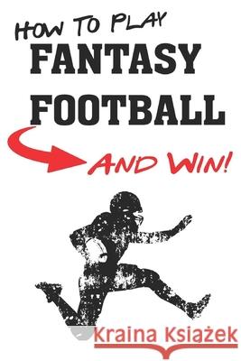 How To Play Fantasy Football: Beginners Guide for Fantasy Football Strategy and Fantasy Football Draft Guide Functional Sportsaholic Sean Ryan 9781983314766 Independently Published