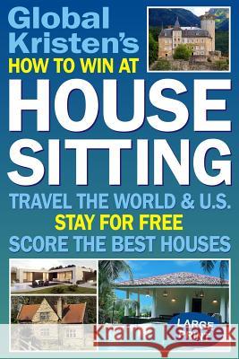 How to Win at House Sitting: Travel the World and U.S. - Stay for Free - Score the Best Houses Global Kristen 9781983315886