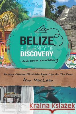 Belize, a Journey of Discovery, and Some Snorkeling: Amusing Stories of Middle Aged Life on the Road Ann MacLean 9781983316104 Independently Published
