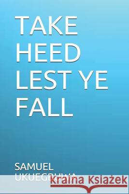 Take Heed Lest Ye Fall Samuel Oghenedoro Ukuegbuwa 9781983320149 Independently Published