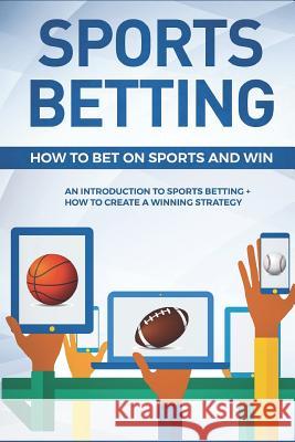 Sports Betting: How To Bet On Sports and Win: An Introduction to Sports Betting + How To Create A Winning Strategy Sportsaholic, Functional 9781983320330 Independently Published