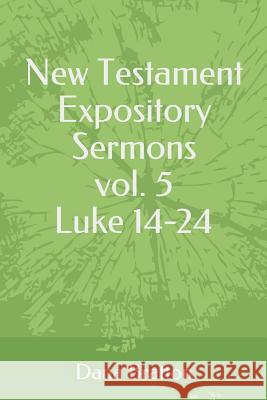 New Testament Expository Sermons Vol. 5 Luke 14-24 Dana Bratton 9781983321368 Independently Published