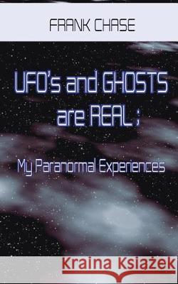 Ufo's and Ghosts Are Real; My Paranormal Experiences. Frank Chase 9781983328022 Independently Published