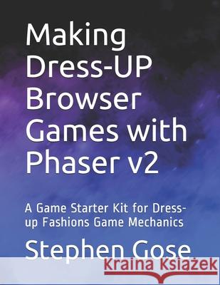 Making Dress-UP Browser Games with Phaser v2: A Game Starter Kit for Dress-up Fashions Game Mechanics Stephen Gose 9781983329951 Independently Published