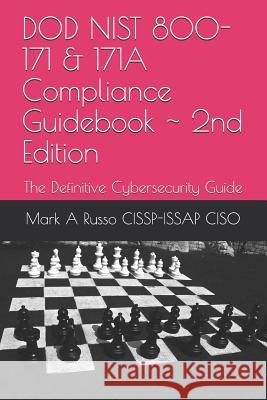 DOD NIST 800-171 & 171A Compliance Guidebook 2nd Edition: The Definitive Cybersecurity Guide Mark a Russo Cissp-Issap Ciso 9781983331428