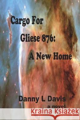 Cargo for Gliese 876: A New Home Danny L. Davis 9781983338496 Independently Published