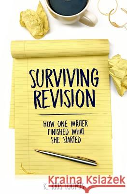 Surviving Revision: How One Writer Finished What She Started K. Kris Loomis 9781983340383 Independently Published