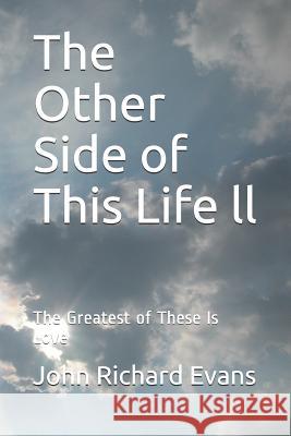 The Other Side of This Life LL: The Greatest of These Is Love John Richard Evans 9781983342998