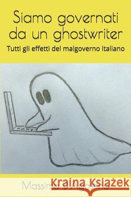 Siamo Governati Da Un Ghostwriter: Tutti Gli Effetti del Malgoverno Italiano Massimo D'Agostino 9781983345388 Independently Published