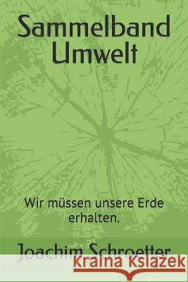 Sammelband Umwelt: Wir mussen unsere Erde erhalten. Joachim Schroetter   9781983345487 Independently Published